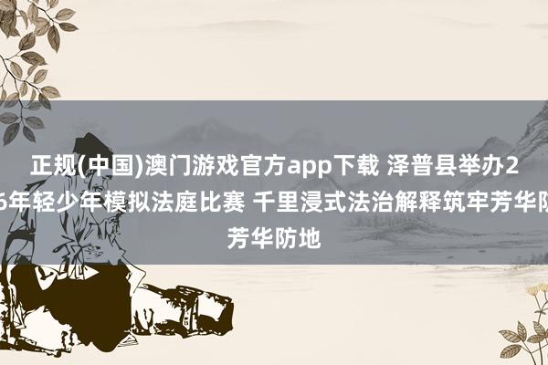 正规(中国)澳门游戏官方app下载 泽普县举办2026年轻少年模拟法庭比赛 千里浸式法治解释筑牢芳华防地