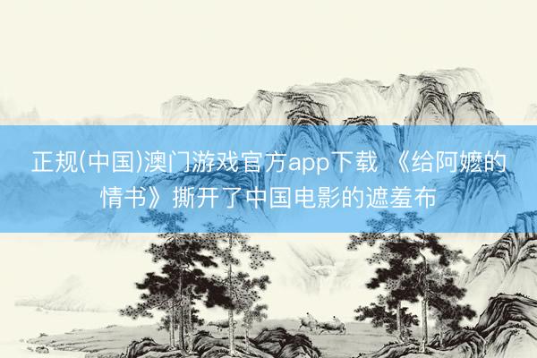 正规(中国)澳门游戏官方app下载 《给阿嬷的情书》撕开了中国电影的遮羞布