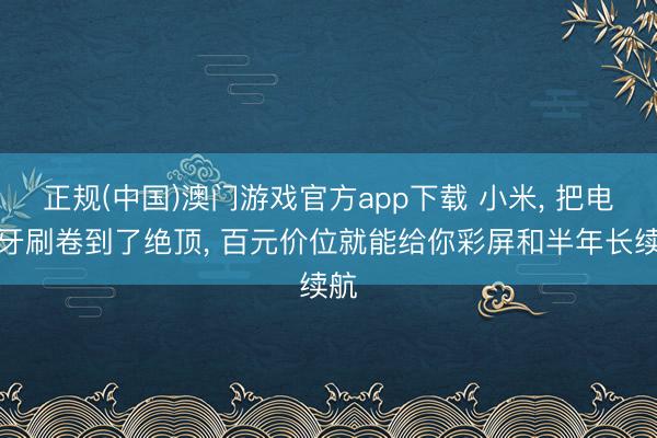 正规(中国)澳门游戏官方app下载 小米, 把电动牙刷卷到了绝顶, 百元价位就能给你彩屏和半年长续航