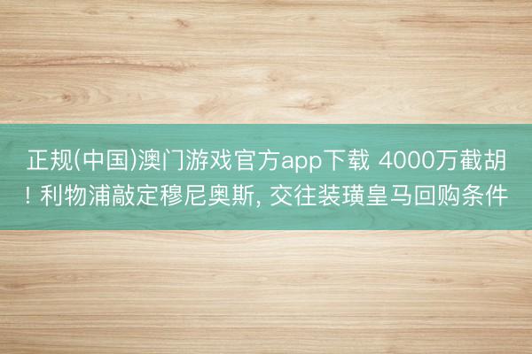 正规(中国)澳门游戏官方app下载 4000万截胡! 利物浦敲定穆尼奥斯, 交往装璜皇马回购条件